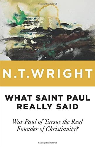 What Saint Paul Really Said: Was Paul of Tarsus the Real Founder of Christianity